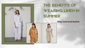 The Benefits of Wearing Linen in Summer: Stay Cool and Stylish